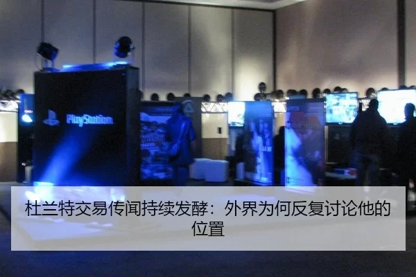杜兰特交易传闻持续发酵：外界为何反复讨论他的位置
